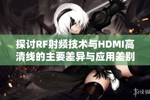 探讨RF射频技术与HDMI高清线的主要差异与应用差别