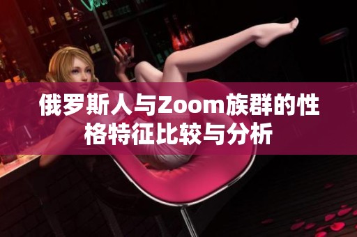 俄罗斯人与Zoom族群的性格特征比较与分析