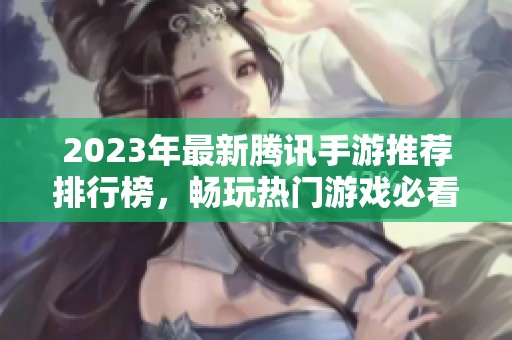 2023年最新腾讯手游推荐排行榜，畅玩热门游戏必看！