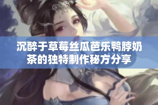 沉醉于草莓丝瓜芭乐鸭脖奶茶的独特制作秘方分享