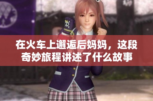 在火车上邂逅后妈妈，这段奇妙旅程讲述了什么故事