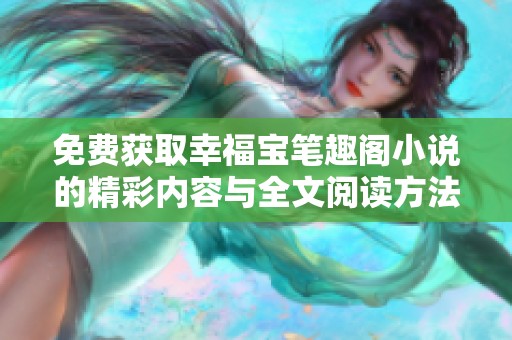 免费获取幸福宝笔趣阁小说的精彩内容与全文阅读方法分享
