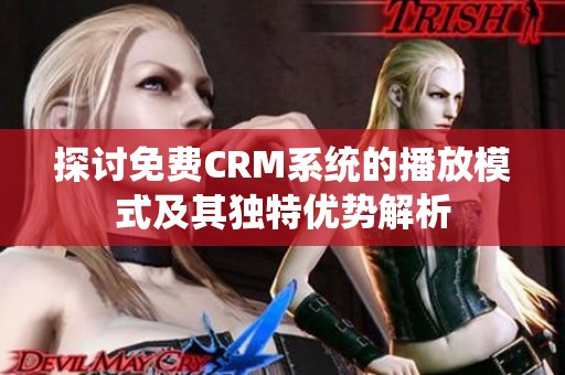 探讨免费CRM系统的播放模式及其独特优势解析