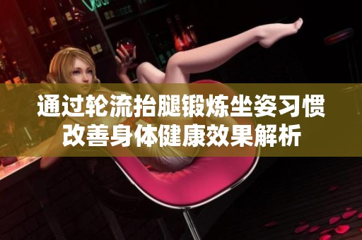 通过轮流抬腿锻炼坐姿习惯改善身体健康效果解析