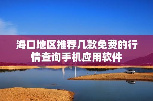 海口地区推荐几款免费的行情查询手机应用软件