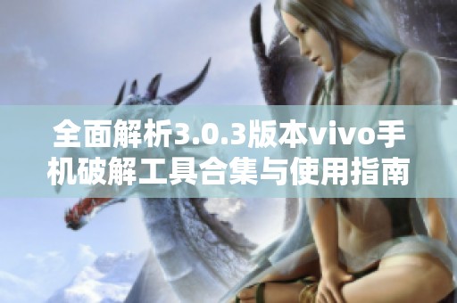全面解析3.0.3版本vivo手机破解工具合集与使用指南