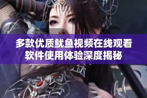 多款优质鱿鱼视频在线观看软件使用体验深度揭秘