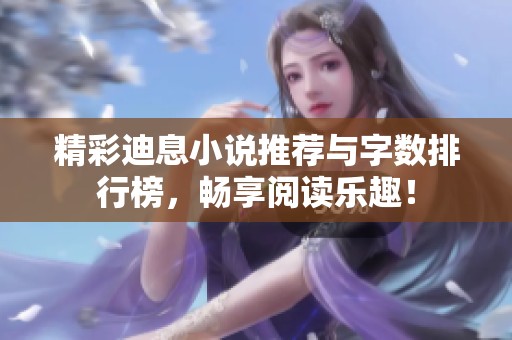 精彩迪息小说推荐与字数排行榜，畅享阅读乐趣！