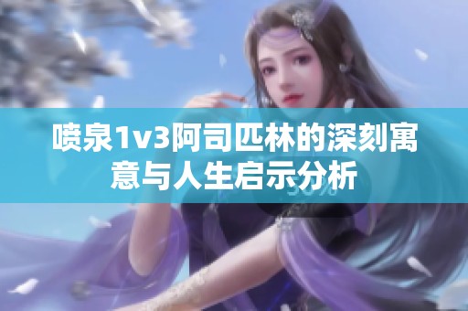喷泉1v3阿司匹林的深刻寓意与人生启示分析