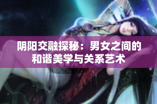 阴阳交融探秘：男女之间的和谐美学与关系艺术