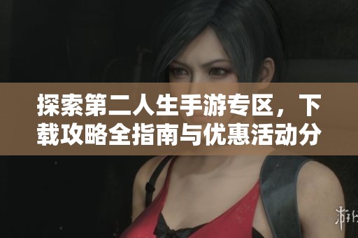 探索第二人生手游专区，下载攻略全指南与优惠活动分享