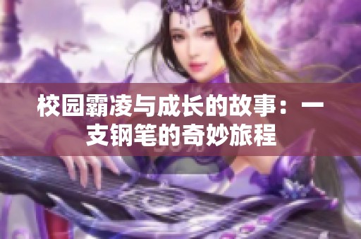 校园霸凌与成长的故事：一支钢笔的奇妙旅程