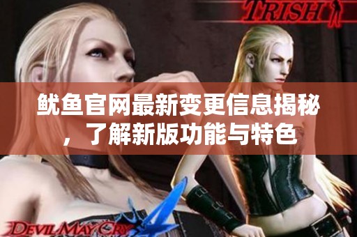 鱿鱼官网最新变更信息揭秘，了解新版功能与特色