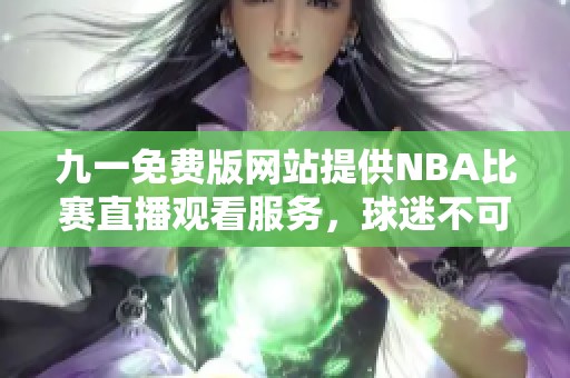 九一免费版网站提供NBA比赛直播观看服务，球迷不可错过