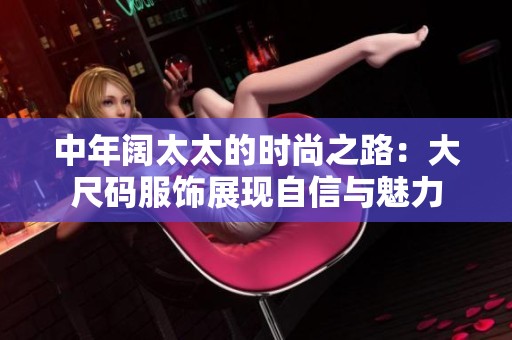 中年阔太太的时尚之路：大尺码服饰展现自信与魅力