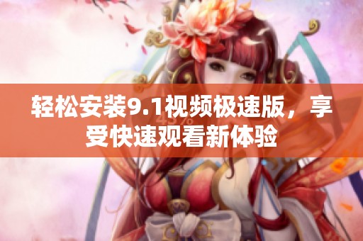 轻松安装9.1视频极速版，享受快速观看新体验