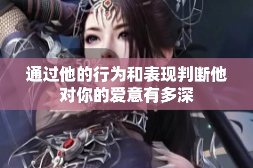 通过他的行为和表现判断他对你的爱意有多深