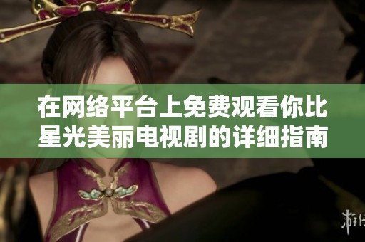 在网络平台上免费观看你比星光美丽电视剧的详细指南