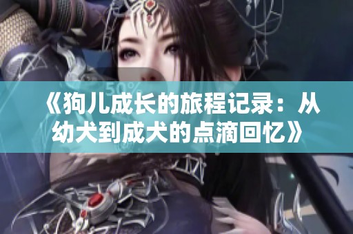《狗儿成长的旅程记录：从幼犬到成犬的点滴回忆》