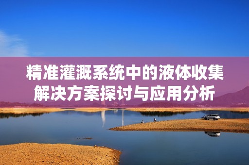 精准灌溉系统中的液体收集解决方案探讨与应用分析