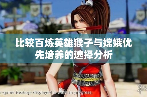 比较百炼英雄猴子与嫦娥优先培养的选择分析