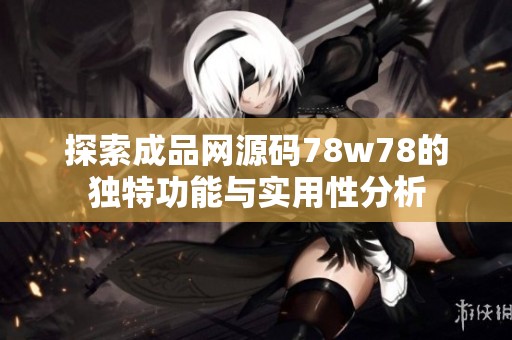 探索成品网源码78w78的独特功能与实用性分析
