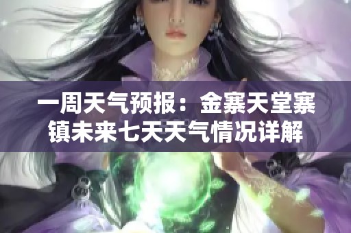 一周天气预报：金寨天堂寨镇未来七天天气情况详解