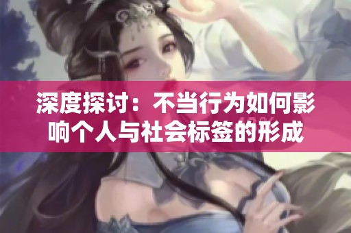 深度探讨：不当行为如何影响个人与社会标签的形成