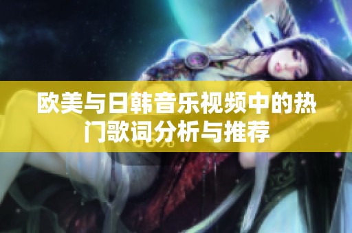 欧美与日韩音乐视频中的热门歌词分析与推荐
