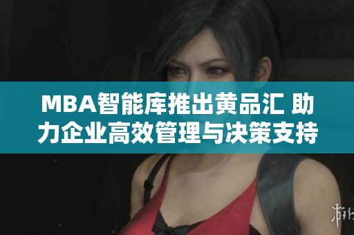 MBA智能库推出黄品汇 助力企业高效管理与决策支持