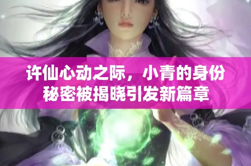 许仙心动之际，小青的身份秘密被揭晓引发新篇章