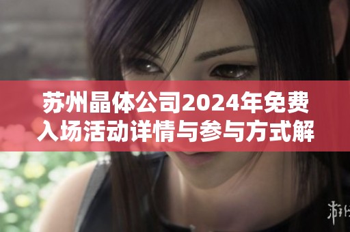 苏州晶体公司2024年免费入场活动详情与参与方式解析