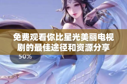 免费观看你比星光美丽电视剧的最佳途径和资源分享