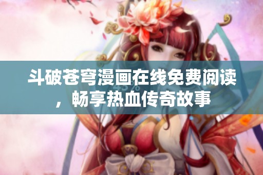 斗破苍穹漫画在线免费阅读，畅享热血传奇故事