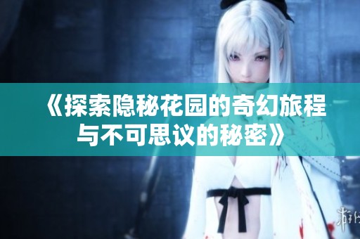 《探索隐秘花园的奇幻旅程与不可思议的秘密》