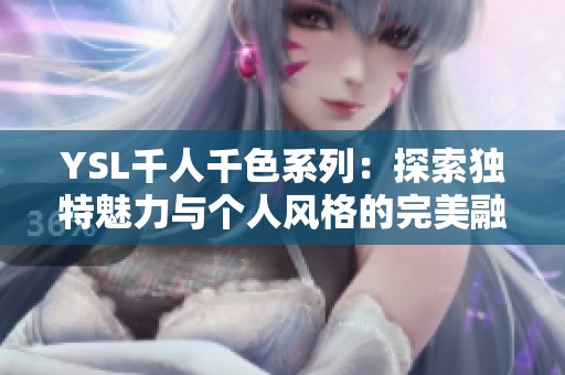 YSL千人千色系列：探索独特魅力与个人风格的完美融合