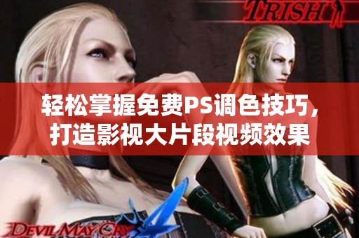 轻松掌握免费PS调色技巧，打造影视大片段视频效果