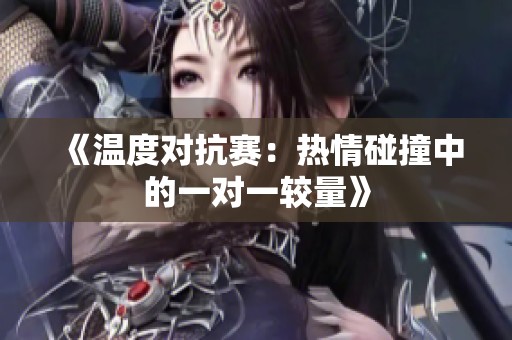 《温度对抗赛：热情碰撞中的一对一较量》