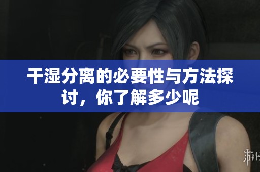 干湿分离的必要性与方法探讨，你了解多少呢