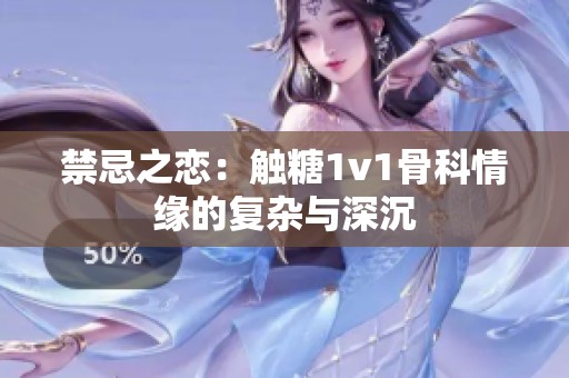 禁忌之恋：触糖1v1骨科情缘的复杂与深沉