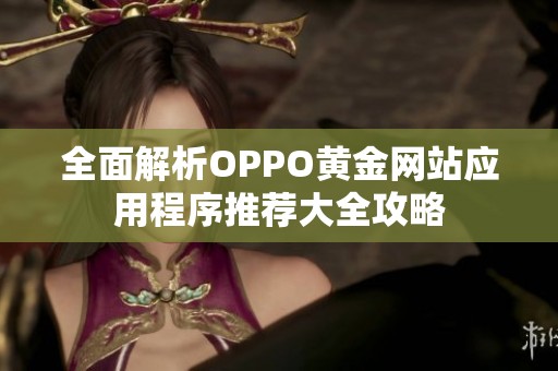全面解析OPPO黄金网站应用程序推荐大全攻略