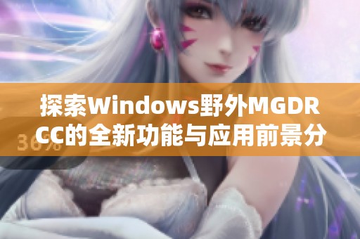 探索Windows野外MGDRCC的全新功能与应用前景分析