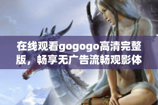 在线观看gogogo高清完整版，畅享无广告流畅观影体验
