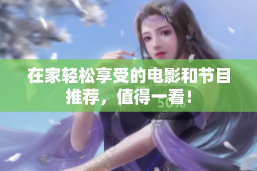 在家轻松享受的电影和节目推荐，值得一看！
