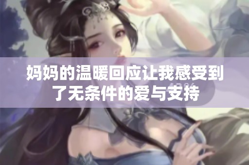 妈妈的温暖回应让我感受到了无条件的爱与支持