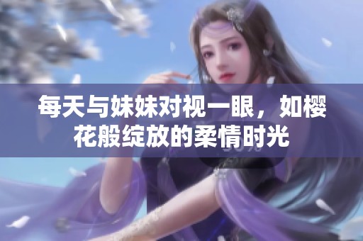 每天与妹妹对视一眼，如樱花般绽放的柔情时光