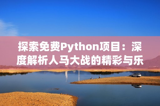 探索免费Python项目：深度解析人马大战的精彩与乐趣