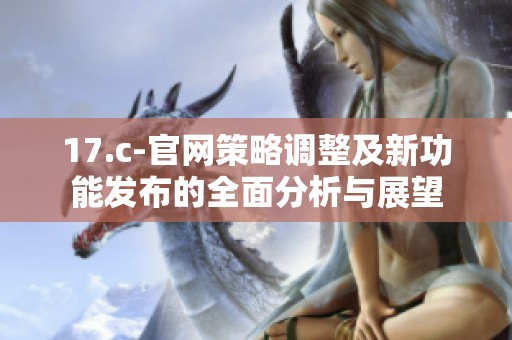 17.c-官网策略调整及新功能发布的全面分析与展望