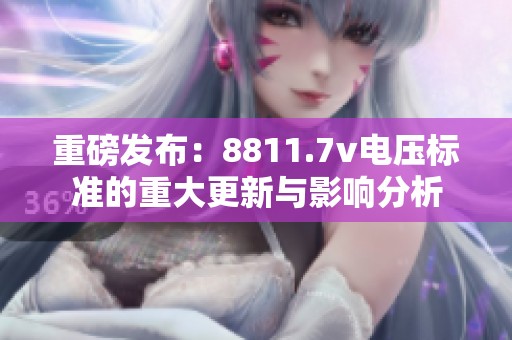 重磅发布：8811.7v电压标准的重大更新与影响分析