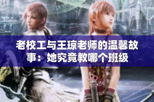 老校工与王琼老师的温馨故事：她究竟教哪个班级